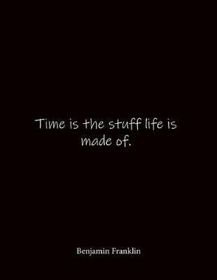 Time is the stuff life is made of. Benjamin Franklin: Quote Notebook - Lined Notebook -Lined Journal - Blank Notebook- Notebook Journal - Large 8.5 x 11 inches - Notebook Quote on Cover