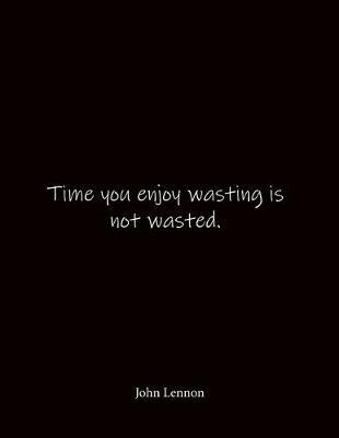 Time you enjoy wasting is not wasted. John Lennon: Quote Notebook - Lined Notebook -Lined Journal - Blank Notebook- Notebook Journal - Large 8.5 x 11 inches - Notebook Quote on Cover