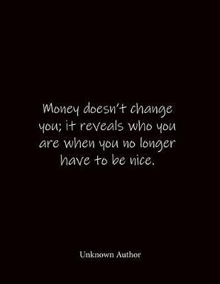 Money doesn't change you; it reveals who you are when you no longer have to be nice. Unknown Author: Quote Notebook - Lined Notebook -Lined Journal - Blank Notebook- Notebook Journal - Large 8.5 x 11 inches - Notebook Quote on Cover