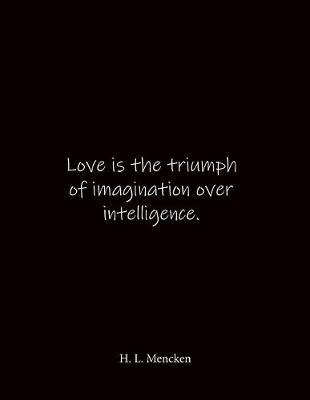 Love is the triumph of imagination over intelligence. H. L. Mencken: Quote Notebook - Lined Notebook -Lined Journal - Blank Notebook- Notebook Journal - Large 8.5 x 11 inches - Notebook Quote on Cover