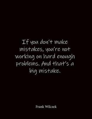 If you don't make mistakes, you're not working on hard enough problems. And that's a big mistake. Frank Wilczek: Quote Notebook - Lined Notebook -Lined Journal - Blank Notebook- Notebook Journal - Large 8.5 x 11 inches - Notebook Quote on Cover