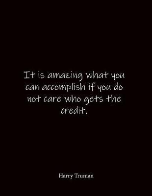 It is amazing what you can accomplish if you do not care who gets the credit. Harry Truman: Quote Notebook - Lined Notebook -Lined Journal - Blank Notebook- Notebook Journal - Large 8.5 x 11 inches - Notebook Quote on Cover