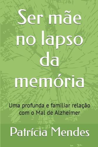 Ser mae no lapso da memoria: Uma profunda e familiar relacao com o Mal de Alzheimer