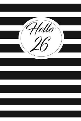Hello 26: funny and cute blank lined journal Notebook, Diary, planner Happy 26th twenty-sixth Birthday Gift for twenty six year old daughter, son, boyfriend, girlfriend, men, women, wife and husband