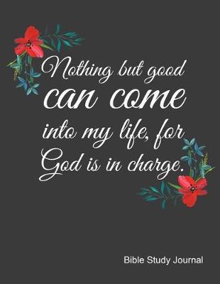 Nothing But Good Can Come Into My Life For God Is In Charge Bible Study Journal: Cute Notebook with Bible Verse For Nurses. Weekly Planner With Guided Prompts.