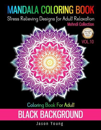 Mandala Coloring book Black Background-Mehndi Collection Coloring Book For Adult Stress Relieving Designs For Adult Relaxation Vol.10: Unique Mandalas Adult Coloring Book: Black Background. 8.5x11  Big Beatiful Mandala Relaxation And Meditation