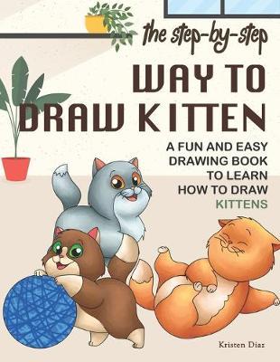 The Step-by-Step Way to Draw Kitten: A Fun and Easy Drawing Book to Learn How to Draw Kittens