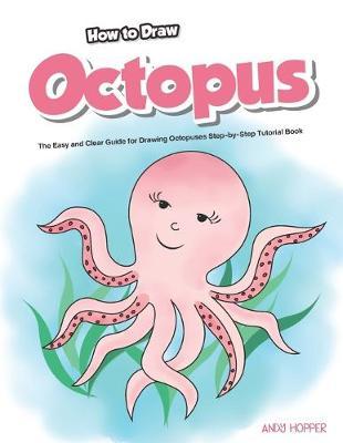 How to Draw Octopus: The Easy and Clear Guide for Drawing Octopuses Step-by-Step Tutorial Book