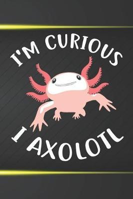 I'm Curious I Axolotl Notebook Journal: 110 Blank Lined Papers - 6x9 Personalized Customized Notebook Journal Gift For Axolotl Owners and Lovers