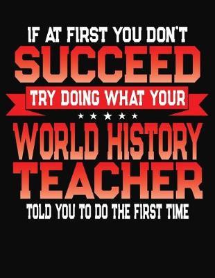 If At First You Don't Succeed Try Doing What Your World History Teacher Told You To Do The First Time: College Ruled Composition Notebook Journal