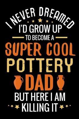 I never dreamed I'd grow up to become a Super Cool Pottery Dad: Pottery Project Book - 80 Project Sheets to Record your Ceramic Work - Gift for Potters & Dads