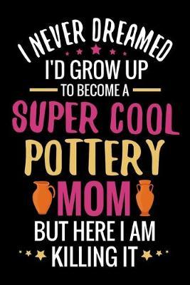 I never dreamed I'd grow up to become a Super Cool Pottery Mom: Pottery Project Book - 80 Project Sheets to Record your Ceramic Work - Gift for Potters & Moms