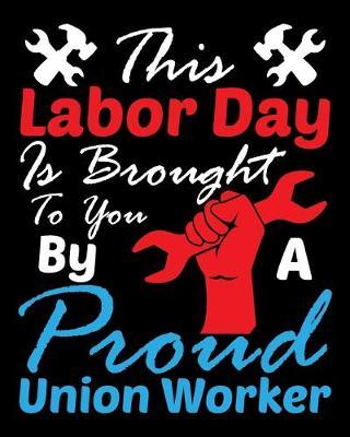 This Labor Day is Brought To You by a Proud Union Worker: Cornell Notes Notebook Exercise Book 8 x 10 Inch For Students, Teachers or Workers Salespersons Cashiers Nurses... With Cute Labor Day Design Cover