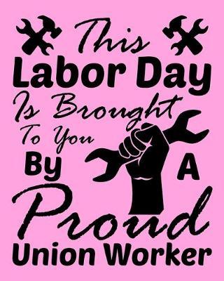 This Labor Day is Brought To You by a Proud Union Worker: Cornell Notes Notebook Exercise Book 8 x 10 Inch For Students, Teachers or Workers Salespersons Cashiers Nurses... With Cute Labor Day Design Cover