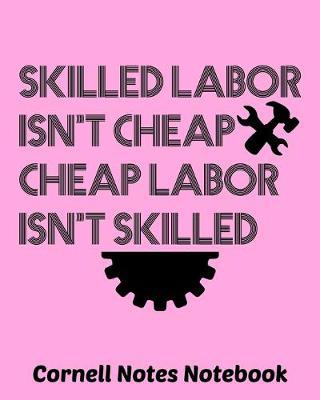 Skilled Labor Isn't Cheap Cheap Labor Isn't Skilled: Cornell Notes Notebook Exercise Book 8 x 10 Inch For Students, Teachers or Workers Salespersons Cashiers Nurses... With Cute Labor Day Design Cover
