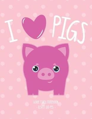 I Love Pigs: School Notebook Animal Lover Farmer Girls Gift 8.5x11 Wide Ruled