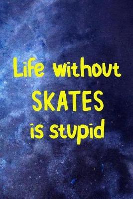 Life Without Skates Is Stupid: Roller Skate Notebook Journal Composition Blank Lined Diary Notepad 120 Pages Paperback Black Blue