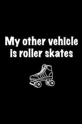 My Other Vehicle Is Roller Skates: Roller Skate Notebook Journal Composition Blank Lined Diary Notepad 120 Pages Paperback Black Black