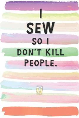I Sew So I Don't Kill People: Blank Lined Notebook Journal Gift for Dressmaker Friend, Coworker, Boss