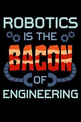 Robotics Is the Bacon Of Engineering: Robot Notebook to Write in, 6x9, Lined, 120 Pages Journal