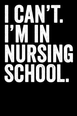 I Can't I'm In Nursing School: Blank Lined Notebook Journal Gift For Nursing Students