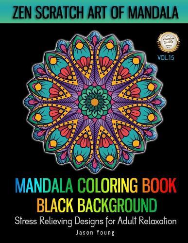 Mandala Coloring book Black Background - Zen Scratch Art Of Mandala Stress Relieving Designs For Adult Relaxation Vol.15: Unique Mandala Designs and Stress Relieving Patterns For Adults Relaxation, Meditation and Happiness & Art Color Therapy
