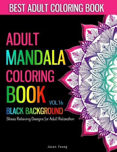 Adult Mandala Coloring Book Black Background: Unique Mandala Designs and Stress Relieving Patterns For Adults Relaxation, Meditation and Happiness & Art Color Therapy