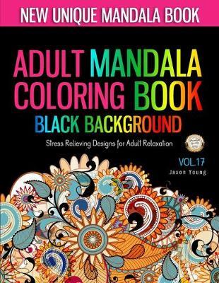 Adult Mandala Coloring Book Black Background: Mandala coloring book for adults - Unique coloring books for adults Stress Relieving Designs For Adult Relaxation Vol.17: Big Beatiful Mandala Relaxation And Meditation