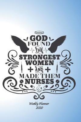 God found the strongest women and made them nurses. Weekly Planner 2020.: Nurses weekly planner. Gold with inspirational Christian quote. Sweet, useful gift for a nurse.