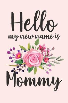 Hello, My New Name Is Mommy: Expecting Mom Gift Notebook Pretty Floral Blank Lined Journal Novelty Gift for a New Mom