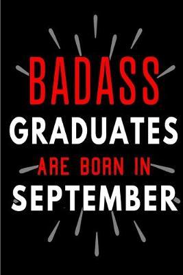 Badass Graduates Are Born In September: Blank Lined Funny Journal Notebooks Diary as Birthday, Welcome, Farewell, Appreciation, Thank You, Christmas, Graduation gag gifts and Presents for Best Friends & Coworkers. Alternative to B-day present card
