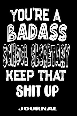 You're A Badass School Secretary Keep That Shit Up: Blank Lined Journal To Write in - Funny Gifts For School Secretary
