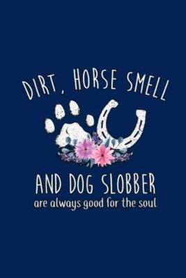 DIRT, HORSE SMELL AND DOG SLOBBER are always good for the soul: Lined Notebook, 110 Pages -Fun and Inspirational Quote on Navy Blue Matte Soft Cover, 6X9 inch Journal for women girls teens dog mom horse mom equestrian journaling
