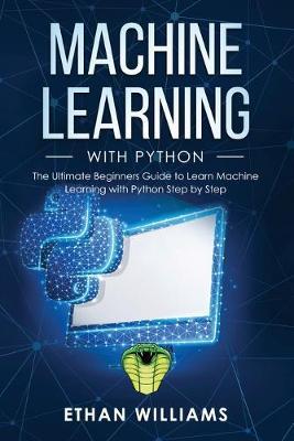 Machine Learning with Python: The Ultimate Beginners Guide to Learn Machine Learning with Python Step by Step