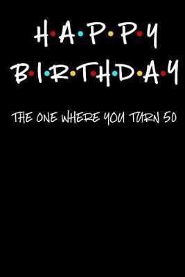 Happy Birthday: The One Where You Turn 50: A Journal For Birthdays of 50 Year Women & Men - With Card Page for Gift Giver's Signature (Greeting Card Alternative)