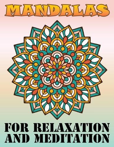 Mandalas for Relaxation and Meditation: Adult Coloring Book Featuring Beautiful Mandalas Designed with 100 Different Mandala Images Stress to Soothe the Soul