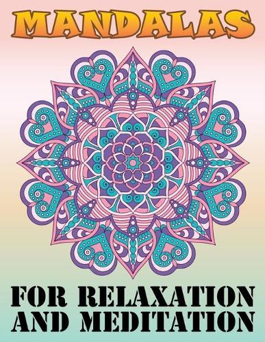Mandalas for Relaxation and Meditation: Adult Coloring Book Featuring Beautiful Mandalas Designed with 100 Different Mandala Images Stress to Soothe the Soul