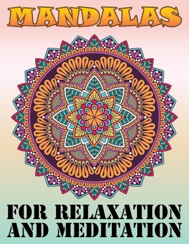 Mandalas for Relaxation and Meditation: Beautiful Mandalas Coloring Book, Containing 100 Romantic Mandalas, Love Trees, Swirl Designs, and Flowery Hearts For Relaxation, Meditation, Happiness and Relief