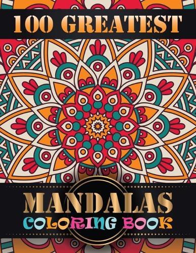 100 Greatest Mandalas Coloring Book: A New Mandala Coloring Book for Adults, Containing 100 Unique Triangle Shaped Mandalas of Different Styles For Relaxation, Meditation, Happiness and Relief