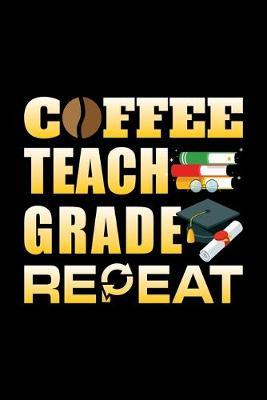 Coffee Teach Grade Repeat: Cute Black Composition Journal Doodle Diary Notebook - Back To School Teachers Adults Moms Appreciation Gift - College Ruled Lined Pages - 6x9 120 White Pages