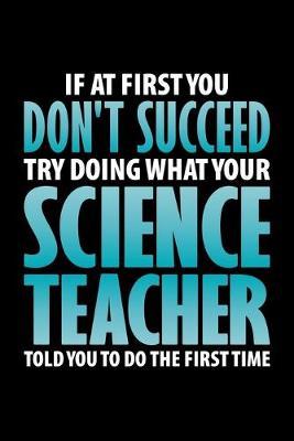 If At First You Don't Succeed Try Doing What Your Science Teacher Told You To Do The First Time: Black Composition Journal Doodle Diary Notebook - Back To School Teachers Adults Moms Appreciation Gift - College Ruled Lined Pages - 6x9 120 White Pages
