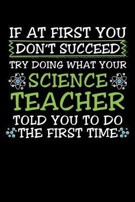 If At First You Don't Succeed Try Doing What Your Science Teacher Told You To Do The First Time: Black Composition Journal Doodle Diary Notebook - Back To School Teachers Adults Moms Appreciation Gift - College Ruled Lined Pages - 6x9 120 White Pages