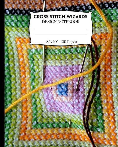 Cross Stitch Wizards Design Notebook: Cross Stitching And Embroidery Pattern Designer Notebook. Handcrafted Thread Cover.