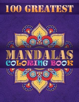 100 Greatest Mandalas Coloring Book: An Adult Coloring Book with Mandala flower Fun, Easy, and Relaxing Coloring Pages For Meditation And Happiness with 100 Different Mandala Images Stress
