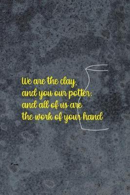 We Are The Clay, And You Our Potter; And All Of Us Are The Work Of Your Hand: Pottery Notebook Journal Composition Blank Lined Diary Notepad 120 Pages Paperback Gray