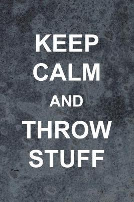 Keep Calm And Throw Stuff: Pottery Notebook Journal Composition Blank Lined Diary Notepad 120 Pages Paperback Gray