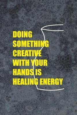 Doing Something Creative With Your Hands Is Healing Energy: Pottery Notebook Journal Composition Blank Lined Diary Notepad 120 Pages Paperback Gray