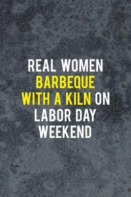 Real Women Barbeque With A Kiln On Labor Day Weekend: Pottery Notebook Journal Composition Blank Lined Diary Notepad 120 Pages Paperback Gray