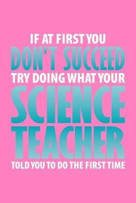 If At First You Don't Succeed Try Doing What Your Science Teacher Told You To Do The First Time: Pink Teacher Composition Journal Doodle Diary Notebook - Back To School Adults Moms Appreciation Gift - College Ruled Lined Pages - 6x9 120 White Pages