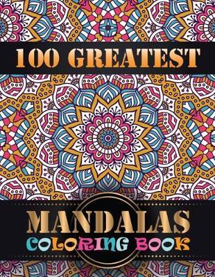 100 Greatest Mandalas Coloring Book: An Adult Coloring Book with Mandala flower Fun, Easy, and Relaxing Coloring Pages For Meditation And Happiness with 100 Different Mandala Images Stress